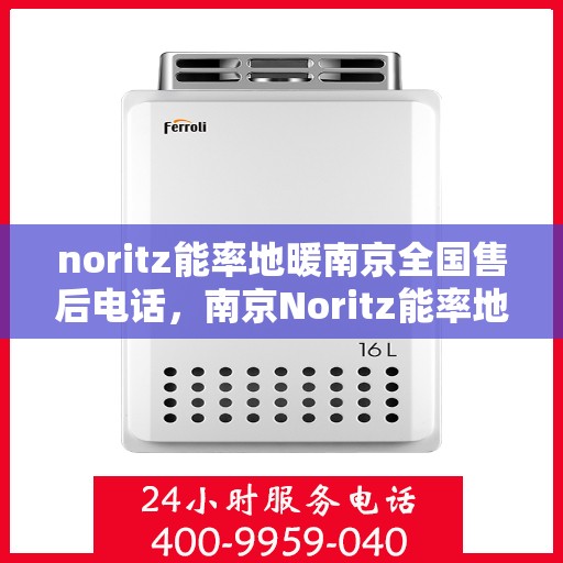 noritz能率地暖南京全国售后电话，南京Noritz能率地暖全国售后热线电话公布