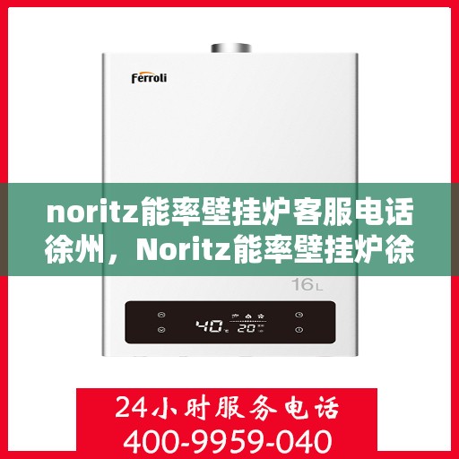 noritz能率壁挂炉客服电话徐州，Noritz能率壁挂炉徐州客服热线及咨询指南