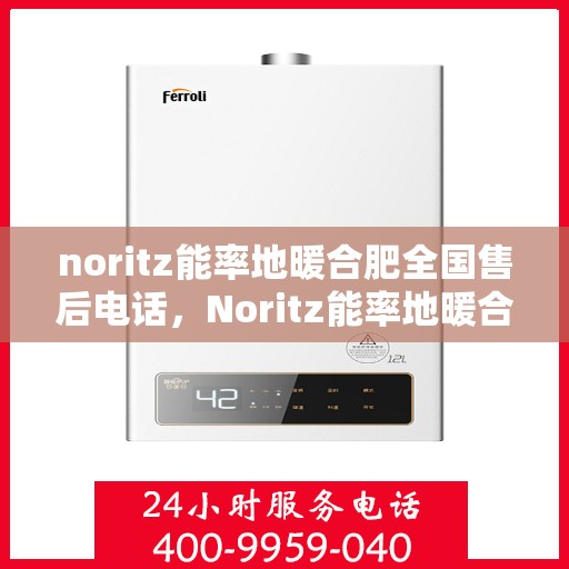 noritz能率地暖合肥全国售后电话，Noritz能率地暖合肥全国售后热线公布