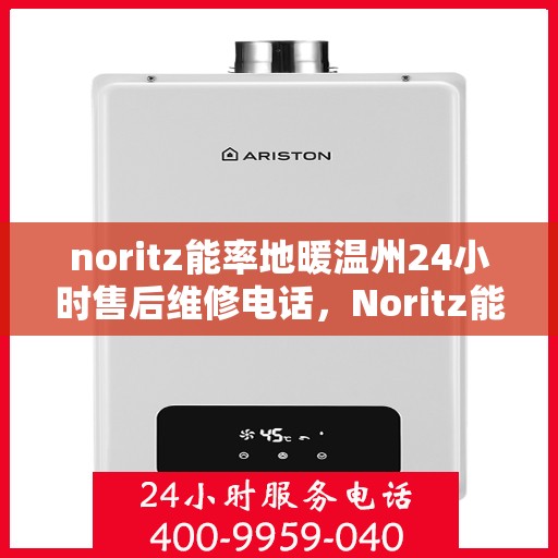 noritz能率地暖温州24小时售后维修电话，Noritz能率地暖温州全天候售后维修服务热线