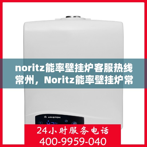 noritz能率壁挂炉客服热线常州，Noritz能率壁挂炉常州客服热线，专业解答，贴心服务