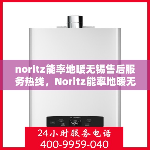 noritz能率地暖无锡售后服务热线，Noritz能率地暖无锡售后服务热线，专业团队为您提供贴心服务