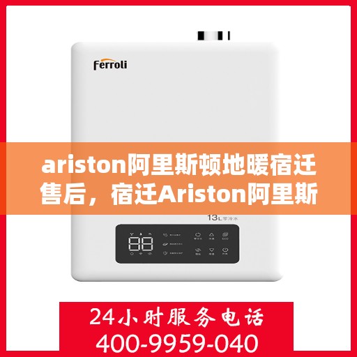 ariston阿里斯顿地暖宿迁售后，宿迁Ariston阿里斯顿地暖售后服务详解
