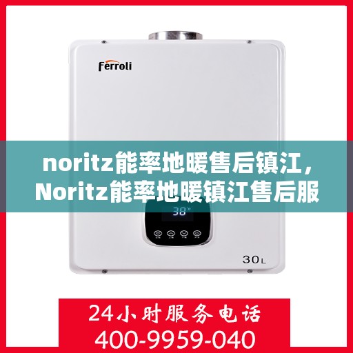 noritz能率地暖售后镇江，Noritz能率地暖镇江售后服务中心，专业维修，贴心服务