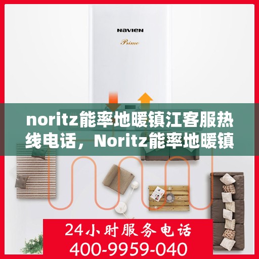 noritz能率地暖镇江客服热线电话，Noritz能率地暖镇江客服热线全攻略，快速解决您的地暖问题