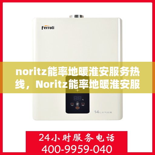 noritz能率地暖淮安服务热线，Noritz能率地暖淮安服务热线，专业品质，温暖您的生活