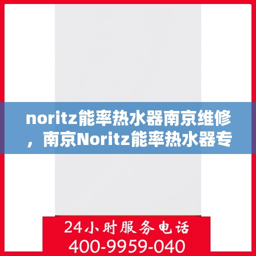 noritz能率热水器南京维修，南京Noritz能率热水器专业维修服务