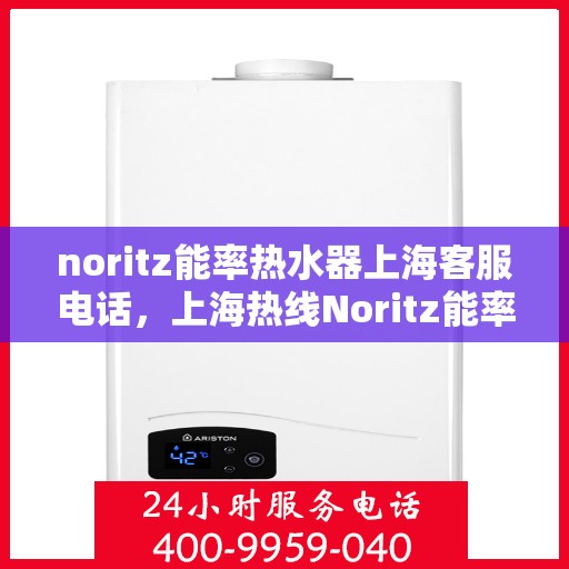 noritz能率热水器上海客服电话，上海热线Noritz能率热水器客服专线，专业解答您的疑问与需求！