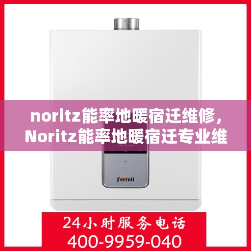 noritz能率地暖宿迁维修，Noritz能率地暖宿迁专业维修服务