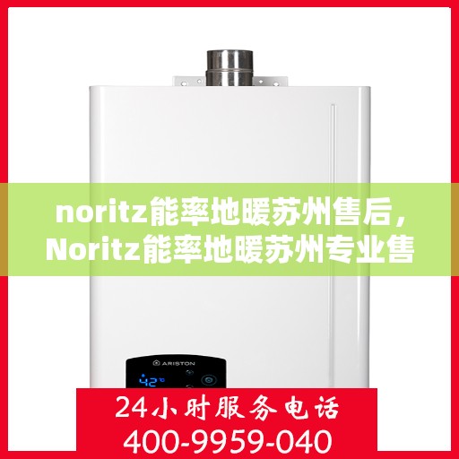 noritz能率地暖苏州售后，Noritz能率地暖苏州专业售后服务解析