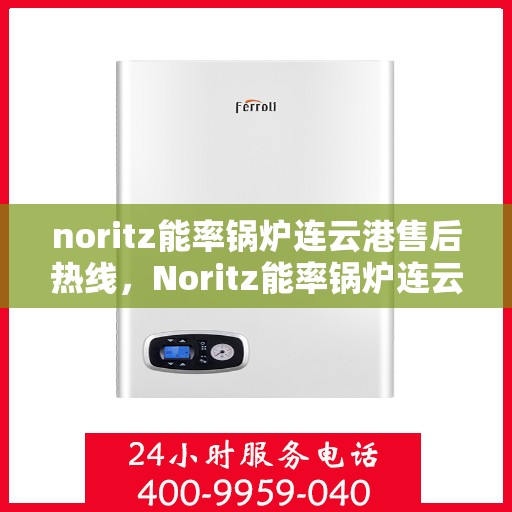 noritz能率锅炉连云港售后热线，Noritz能率锅炉连云港专业售后热线及服务指南