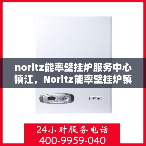noritz能率壁挂炉服务中心镇江，Noritz能率壁挂炉镇江服务中心，专业维修，高效服务