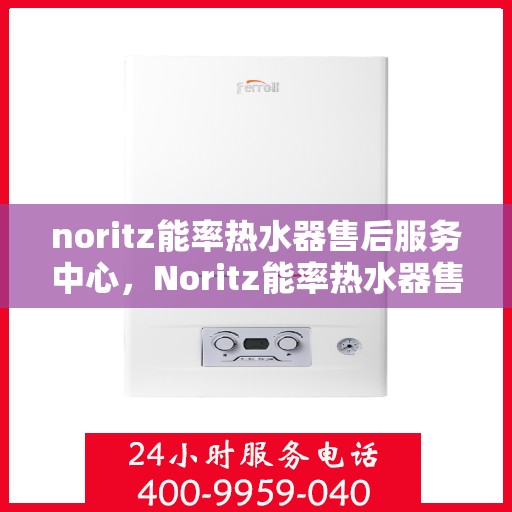 noritz能率热水器售后服务中心，Noritz能率热水器售后服务中心，专业维修，贴心服务