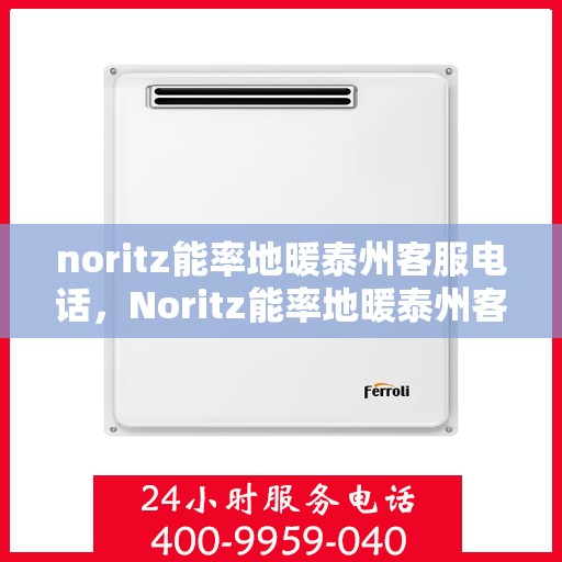 noritz能率地暖泰州客服电话，Noritz能率地暖泰州客服热线及联系方式