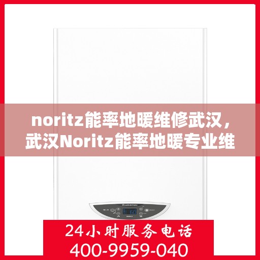 noritz能率地暖维修武汉，武汉Noritz能率地暖专业维修服务