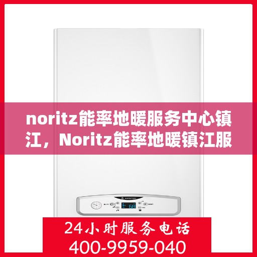 noritz能率地暖服务中心镇江，Noritz能率地暖镇江服务中心，专业温暖你的选择