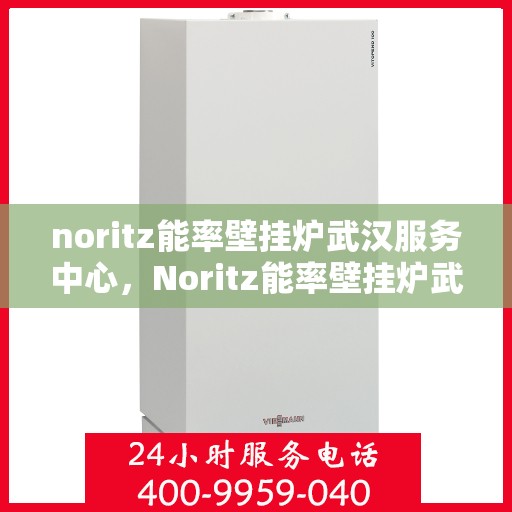 noritz能率壁挂炉武汉服务中心，Noritz能率壁挂炉武汉专业服务中心