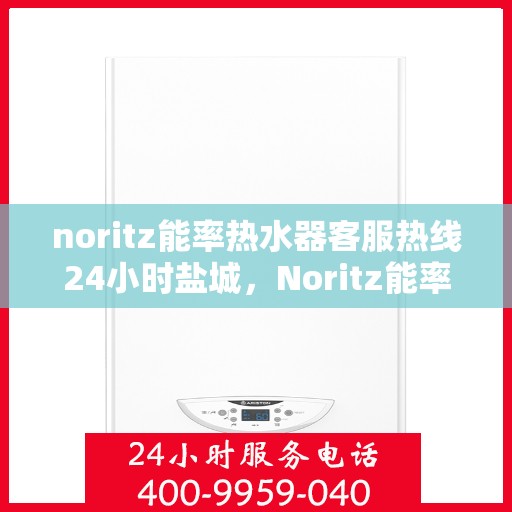 noritz能率热水器客服热线24小时盐城，Noritz能率热水器盐城客服热线全天候服务，24小时热线直达