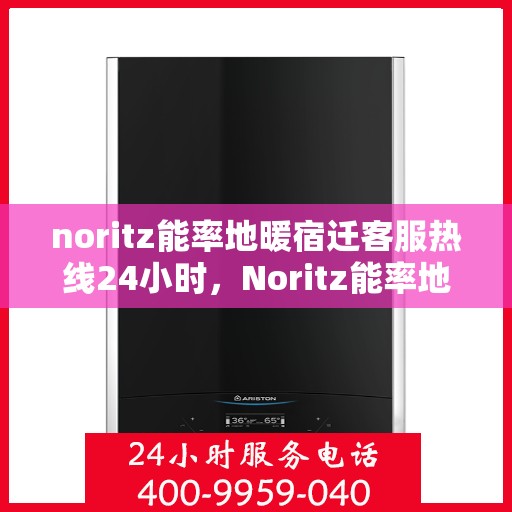 noritz能率地暖宿迁客服热线24小时，Noritz能率地暖宿迁全天候客服热线，24小时温暖服务不打烊