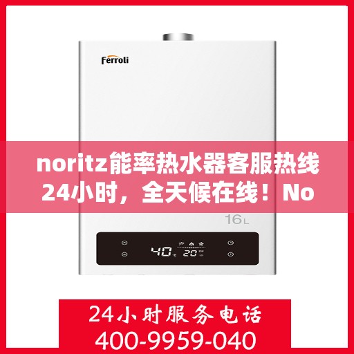 noritz能率热水器客服热线24小时，全天候在线！Noritz能率热水器客服热线24小时为您服务