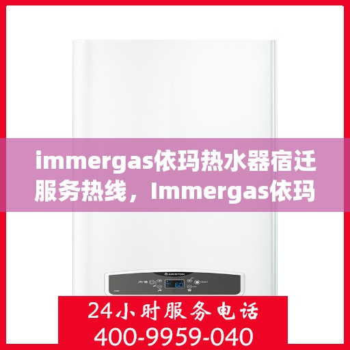 immergas依玛热水器宿迁服务热线，Immergas依玛热水器宿迁专业维修服务热线，贴心为您解决热水难题