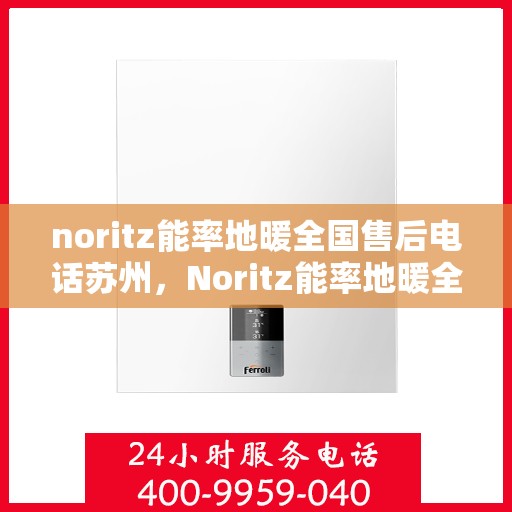noritz能率地暖全国售后电话苏州，Noritz能率地暖全国售后电话苏州服务热线