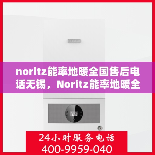 noritz能率地暖全国售后电话无锡，Noritz能率地暖全国售后电话无锡服务热线