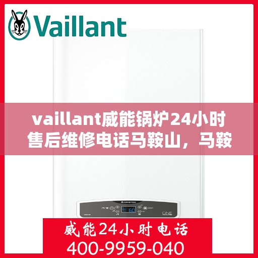 vaillant威能锅炉24小时售后维修电话马鞍山，马鞍山威能锅炉全天候售后维修服务热线