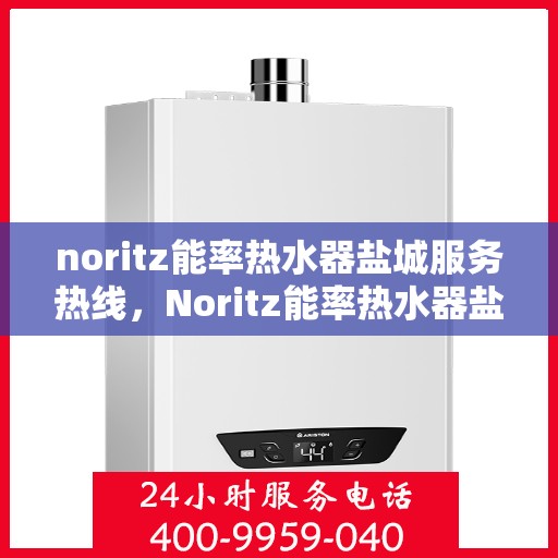 noritz能率热水器盐城服务热线，Noritz能率热水器盐城专业维修与服务热线