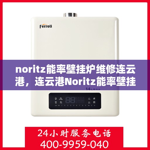 noritz能率壁挂炉维修连云港，连云港Noritz能率壁挂炉专业维修指南