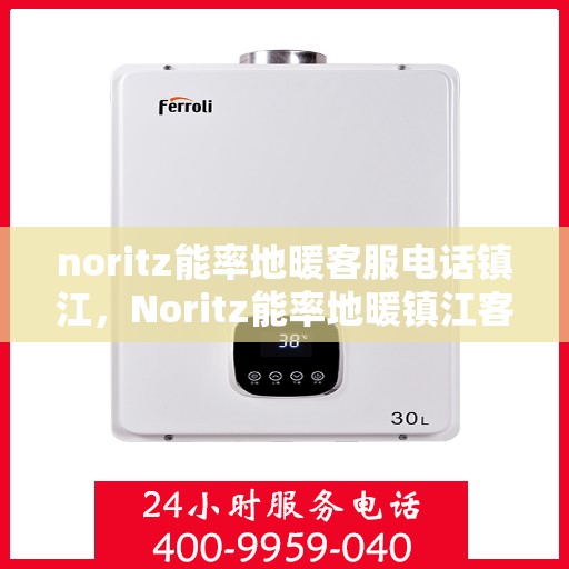 noritz能率地暖客服电话镇江，Noritz能率地暖镇江客服热线及联系方式