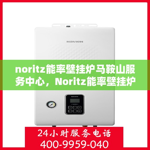 noritz能率壁挂炉马鞍山服务中心，Noritz能率壁挂炉马鞍山专业服务中心