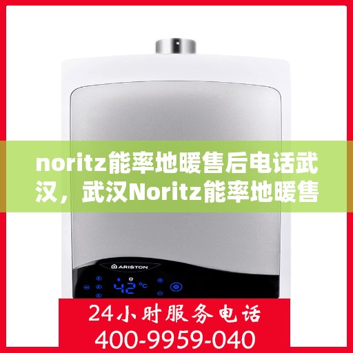 noritz能率地暖售后电话武汉，武汉Noritz能率地暖售后电话及服务一览