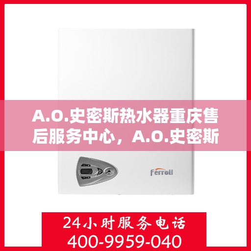 A.O.史密斯热水器重庆售后服务中心，A.O.史密斯热水器重庆售后服务中心，专业服务的背后故事