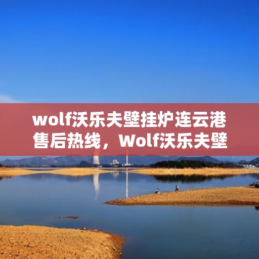 wolf沃乐夫壁挂炉连云港售后热线，Wolf沃乐夫壁挂炉连云港售后服务热线及支持指南