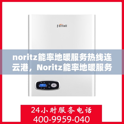noritz能率地暖服务热线连云港，Noritz能率地暖服务热线在连云港，专业团队为您提供温暖保障
