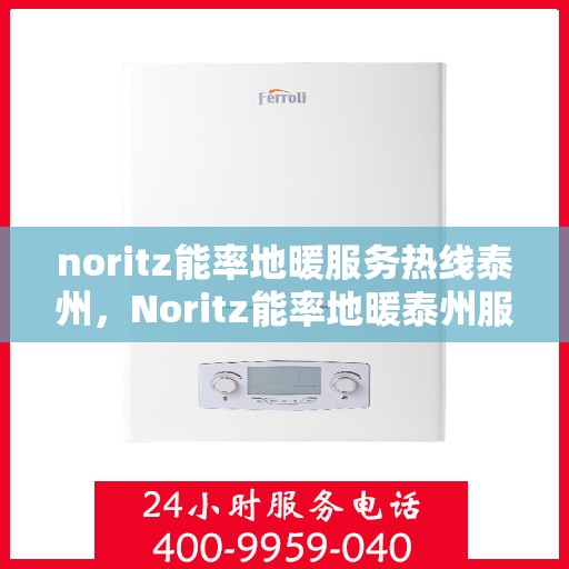 noritz能率地暖服务热线泰州，Noritz能率地暖泰州服务热线详解