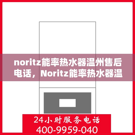 noritz能率热水器温州售后电话，Noritz能率热水器温州售后服务中心联系电话及服务一览