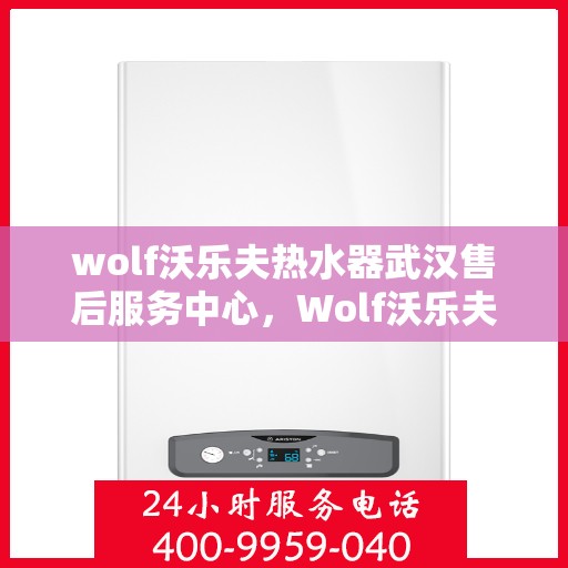 wolf沃乐夫热水器武汉售后服务中心，Wolf沃乐夫热水器武汉售后服务中心，专业维修与贴心服务