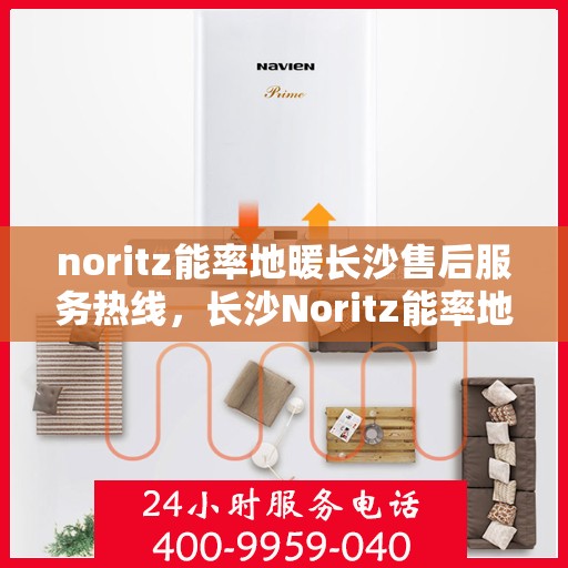 noritz能率地暖长沙售后服务热线，长沙Noritz能率地暖售后服务热线及专业维修支持