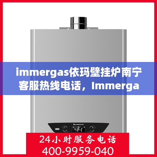 immergas依玛壁挂炉南宁客服热线电话，Immergas依玛壁挂炉南宁客服热线全攻略，快速解决您的疑问与需求