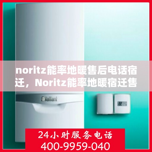 noritz能率地暖售后电话宿迁，Noritz能率地暖宿迁售后专线，专业解决您的地暖问题