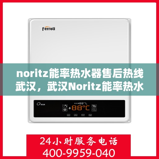 noritz能率热水器售后热线武汉，武汉Noritz能率热水器售后热线及维修服务指南