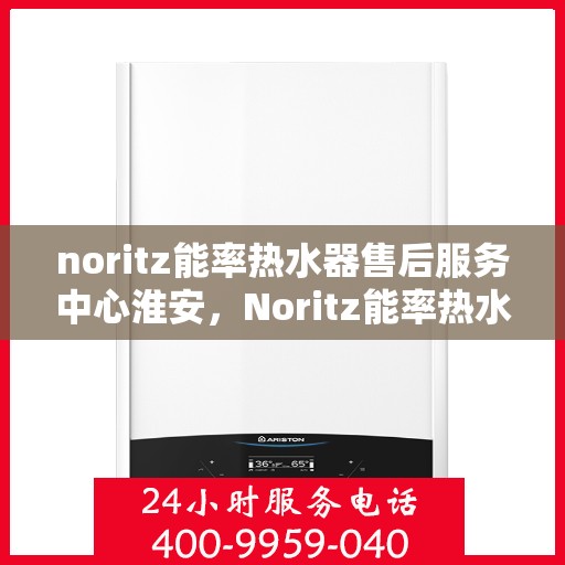 noritz能率热水器售后服务中心淮安，Noritz能率热水器淮安售后服务中心，专业维修，贴心服务