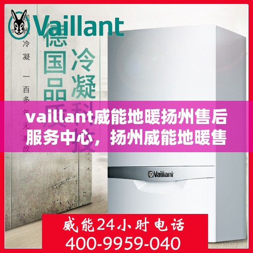 vaillant威能地暖扬州售后服务中心，扬州威能地暖售后服务中心，专业维修，VAILLANT地暖服务在身边