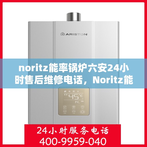 noritz能率锅炉六安24小时售后维修电话，Noritz能率锅炉六安全天候售后维修服务热线