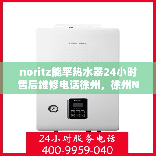 noritz能率热水器24小时售后维修电话徐州，徐州Noritz能率热水器全天候售后维修服务热线公布