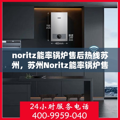 noritz能率锅炉售后热线苏州，苏州Noritz能率锅炉售后热线及服务一览