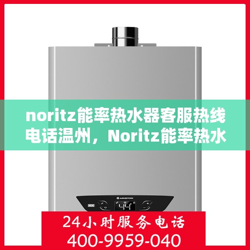 noritz能率热水器客服热线电话温州，Noritz能率热水器温州客服热线全攻略