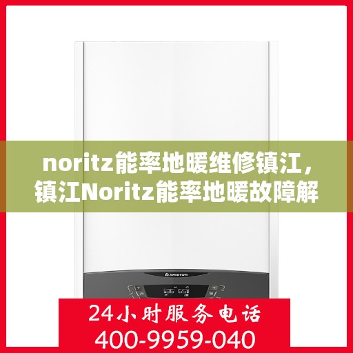 noritz能率地暖维修镇江，镇江Noritz能率地暖故障解析与快速维修指南